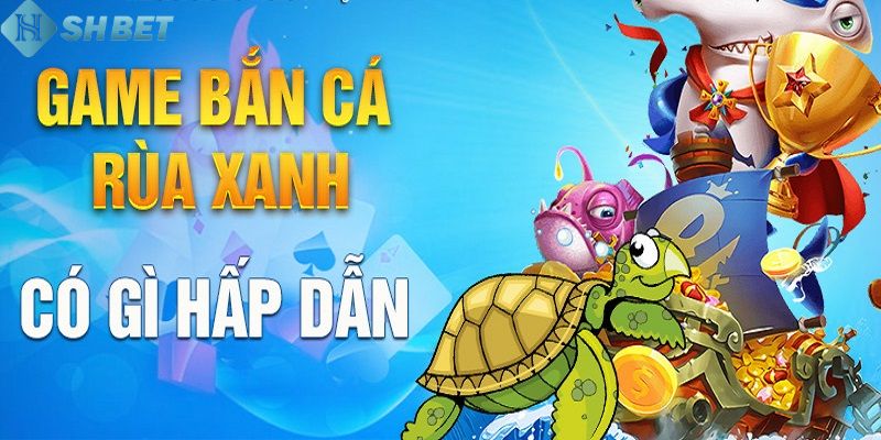 Khám phá những ưu điểm đặc biệt trong bắn cá rùa xanh