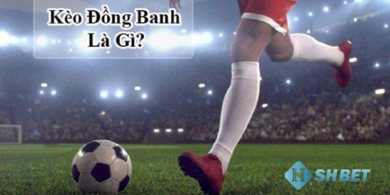 Kèo đồng banh Kèo đồng banh là gì?