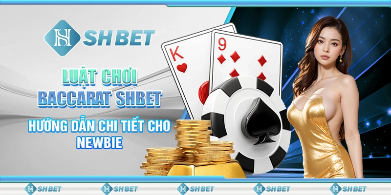 Luật Chơi Baccarat SHBET - Hướng Dẫn Chi Tiết Cho Newbie