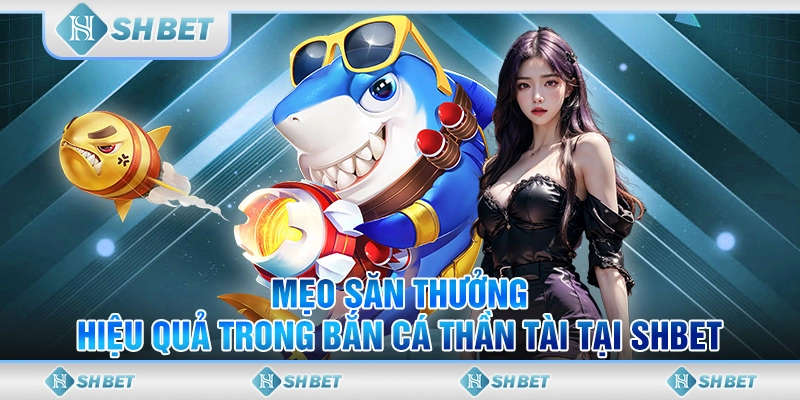 Mẹo Săn Thưởng Hiệu Quả Trong Bắn Cá Thần Tài Tại SHBET