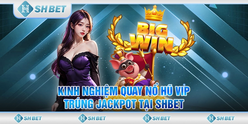Kinh Nghiệm Quay Nổ Hũ Vip Trúng Jackpot Tại SHBET