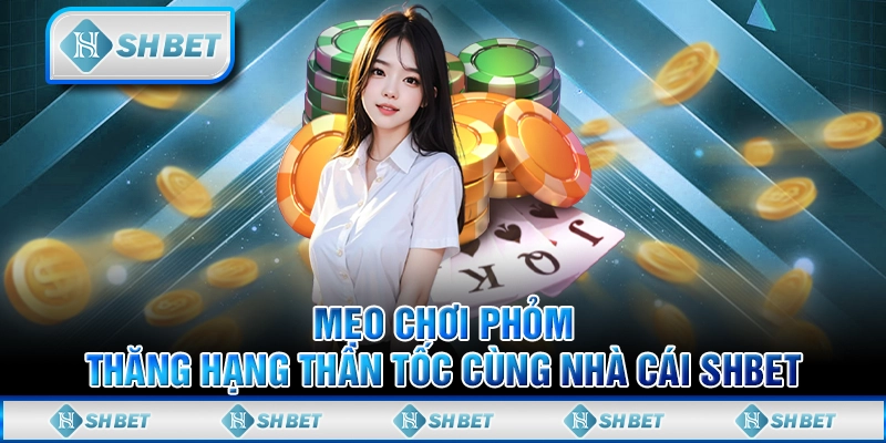 Mẹo Chơi Phỏm - Thăng Hạng Thần Tốc Cùng Nhà Cái SHBET