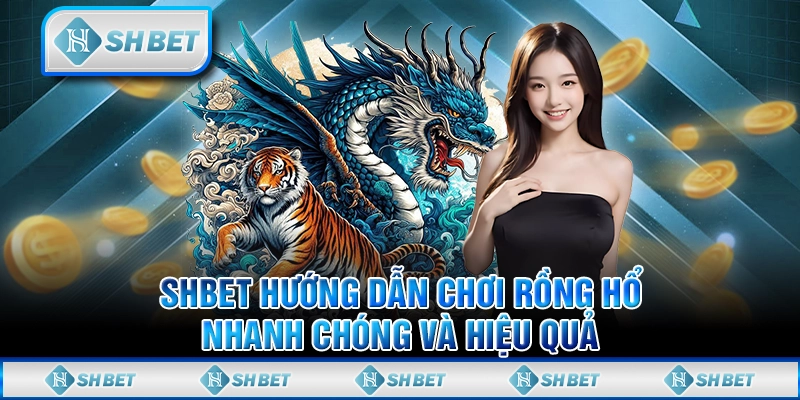 SHBET Hướng Dẫn Chơi Rồng Hổ: Nhanh Chóng Và Hiệu Quả