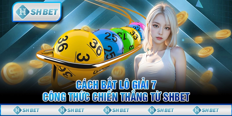 Cách Bắt Lô Giải 7 - Công Thức Chiến Thắng Từ SHBET