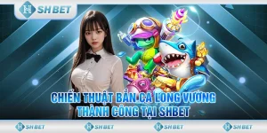Chiến Thuật Bắn Cá Long Vương Thành Công Tại SHBET