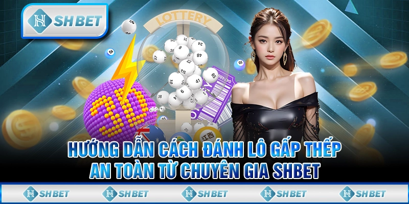 Hướng Dẫn Cách Đánh Lô Gấp Thếp An Toàn Từ Chuyên Gia SHBET
