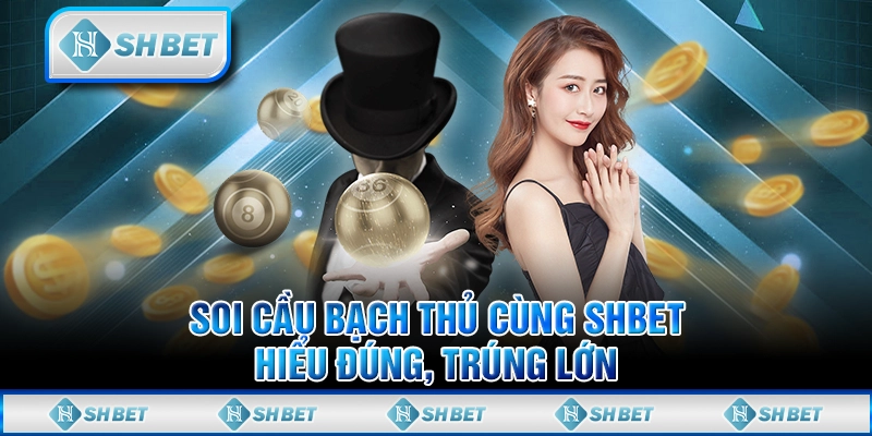 Soi Cầu Bạch Thủ Cùng SHBET - Hiểu Đúng, Trúng Lớn
