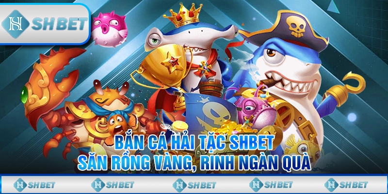 Bắn Cá Hải Tặc SHBET - Săn Rồng Vàng, Rinh Ngàn Quà