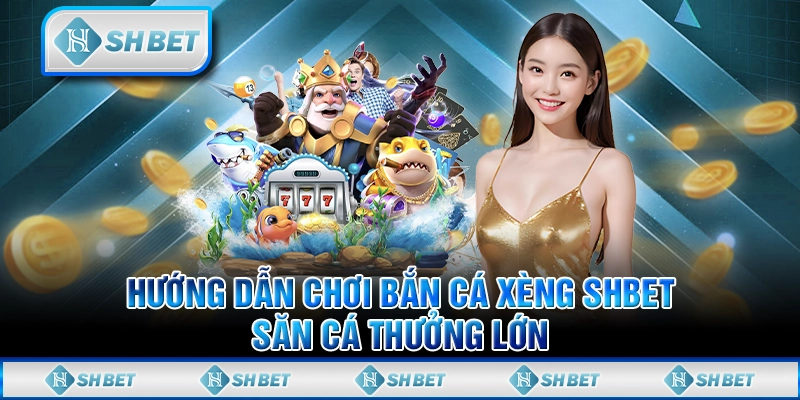 Hướng Dẫn Chơi Bắn Cá Xèng SHBET - Săn Cá Thưởng Lớn