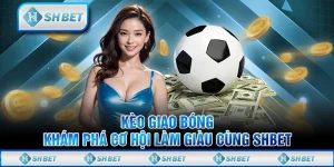 Kèo Giao Bóng - Khám Phá Cơ Hội Làm Giàu Cùng SHBET