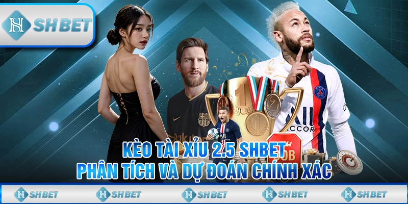 Kèo Tài Xỉu 2.5 SHBET - Phân Tích Và Dự Đoán Chính Xác