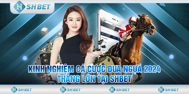 Kinh Nghiệm Cá Cược Đua Ngựa 2024 Thắng Lớn Tại SHBET