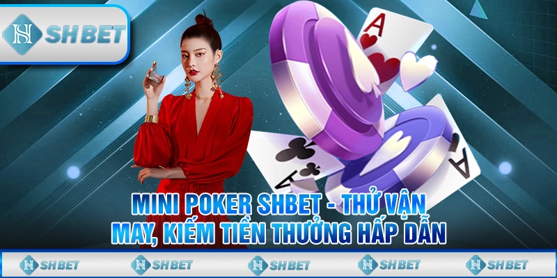 Mini Poker SHBET - Thử Vận May, Kiếm Tiền Thưởng Hấp Dẫn