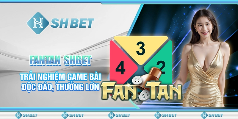 FanTan SHBET - Trải Nghiệm Game Bài Độc Đáo, Thưởng Lớn