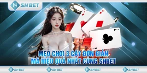 Mẹo Chơi 3 Cây Đơn Giản Mà Hiệu Quả Nhất Cùng SHBET
