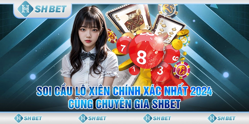 Soi Cầu Lô Xiên Chính Xác Nhất 2024 Cùng Chuyên Gia SHBET