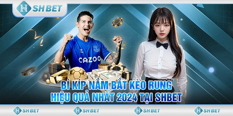 Bí Kíp Nắm Bắt Kèo Rung Hiệu Quả Nhất 2024 Tại SHBET