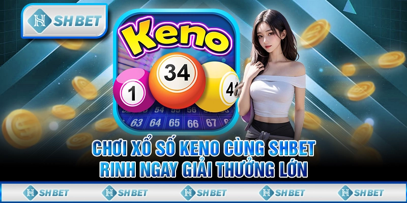 Chơi Xổ Số Keno Cùng SHBET - Rinh Ngay Giải Thưởng Lớn