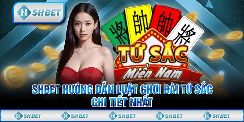 SHBET Hướng Dẫn Luật Chơi Bài Tứ Sắc Chi Tiết Nhất