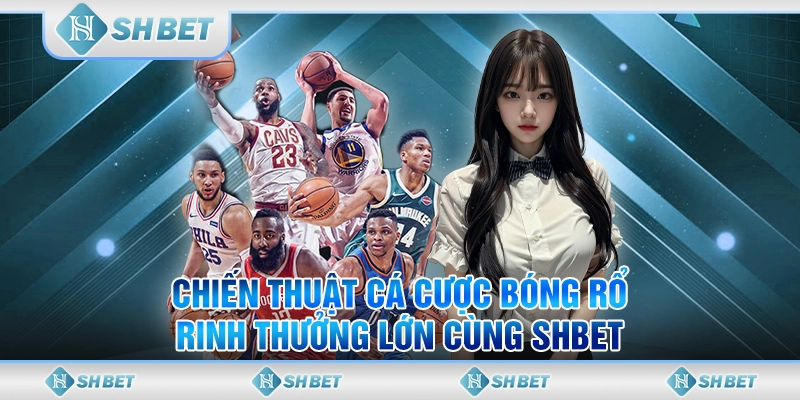 Chiến Thuật Cá Cược Bóng Rổ Rinh Thưởng Lớn Cùng SHBET