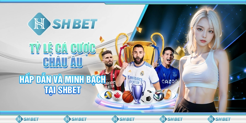 Tỷ Lệ Cá Cược Châu Âu Hấp Dẫn Và Minh Bạch Tại SHBET