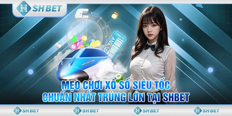 Mẹo Chơi Xổ Số Siêu Tốc Chuẩn Nhất Trúng Lớn Tại SHBET