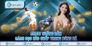SHBET Hướng Dẫn Cách Đọc Kèo Chấp Trong Bóng Đá