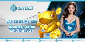 Bắn Cá Hoàng Kim - Săn Jackpot Khủng Cùng SHBET Ngay