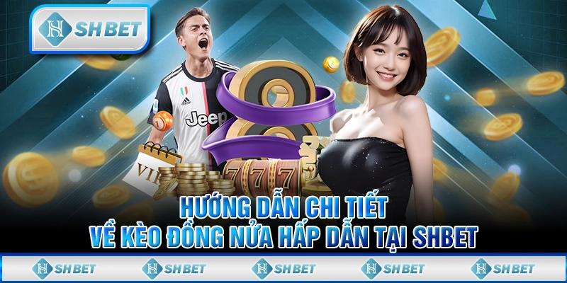 Hướng Dẫn Chi Tiết Về Kèo Đồng Nửa Hấp Dẫn Tại SHBET