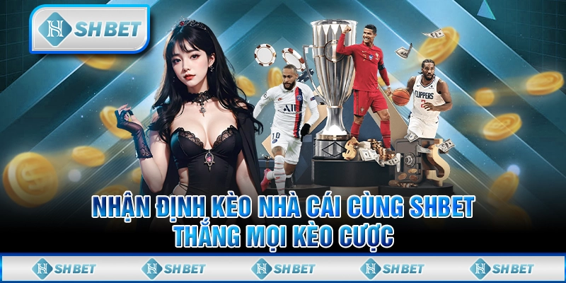 Nhận Định Kèo Nhà Cái Cùng SHBET - Thắng Mọi Kèo Cược