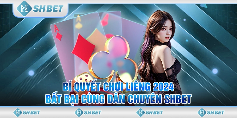 Bí Quyết Chơi Liêng 2024 Bất Bại Cùng Dân Chuyên SHBET