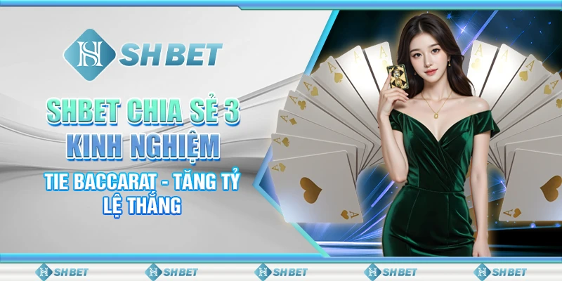 SHBET Chia Sẻ 3 Kinh Nghiệm Tie Baccarat - Tăng Tỷ Lệ Thắng