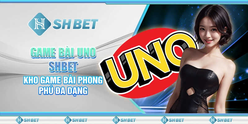 Game Bài Uno SHBET - Kho Game Bài Phong Phú Đa Dạng