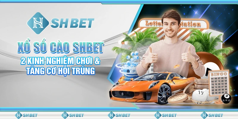 Xổ Số Cào SHBET - 2 Kinh Nghiệm Chơi & Tăng Cơ Hội Trúng