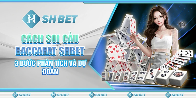 Cách Soi Cầu Baccarat SHBET - 3 Bước Phân Tích Và Dự Đoán