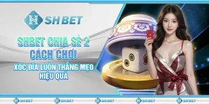 SHBET Chia Sẻ 2 Cách Chơi Xóc Đĩa Luôn Thắng - Mẹo Hiệu Quả