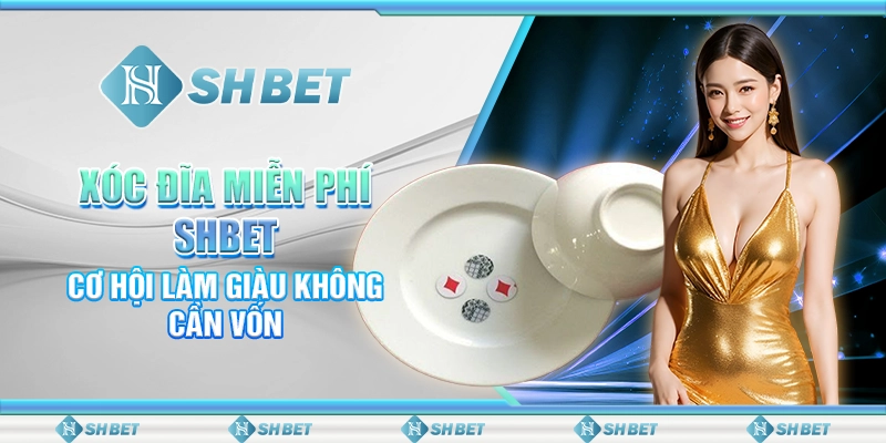 Xóc Đĩa Miễn Phí SHBET - Cơ Hội Làm Giàu Không Cần Vốn