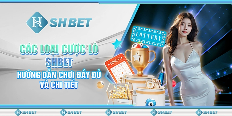 Các Loại Cược Lô SHBET - Hướng Dẫn Chơi Đầy Đủ Và Chi Tiết