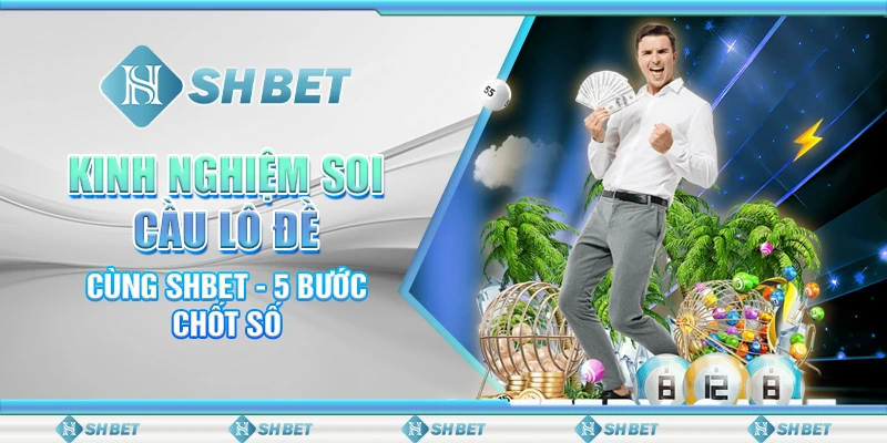 Kinh Nghiệm Soi Cầu Lô Đề Cùng SHBET - 5 Bước Chốt Số