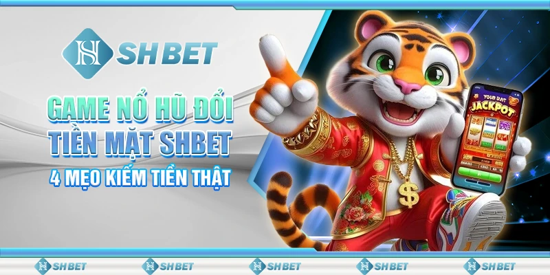 Game Nổ Hũ Đổi Tiền Mặt SHBET - 4 Mẹo Kiếm Tiền Thật