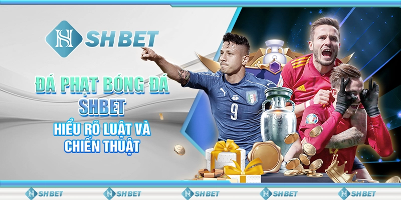 Đá Phạt Bóng Đá SHBET - Hiểu Rõ Luật Và Chiến Thuật
