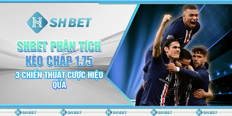 SHBET Phân Tích Kèo Chấp 1.75 - 3 Chiến Thuật Cược Hiệu Quả