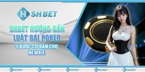 SHBET Hướng Dẫn Luật Bài Poker - 5 Bước Cơ Bản Cho Newbie