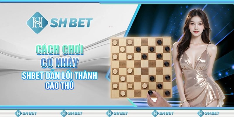 Cách Chơi Cờ Nhảy - SHBET Dẫn Lối Thành Cao Thủ