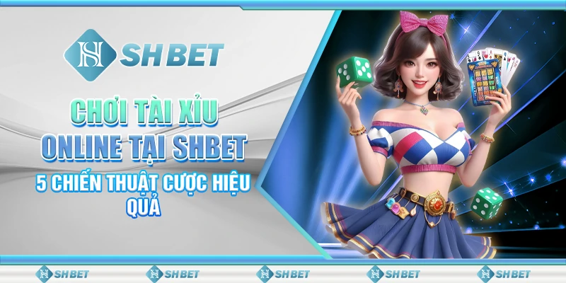 Chơi Tài Xỉu Online Tại SHBET - 5 Chiến Thuật Cược Hiệu Quả
