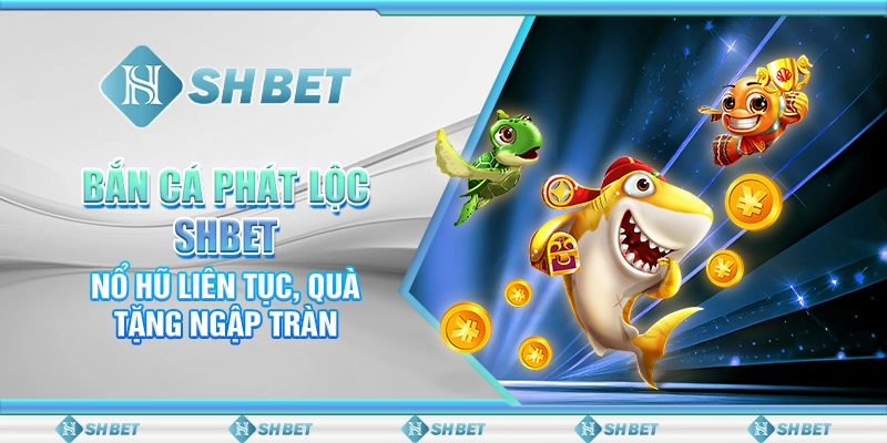 Bắn Cá Phát Lộc SHBET - Nổ Hũ Liên Tục, Quà Tặng Ngập Tràn