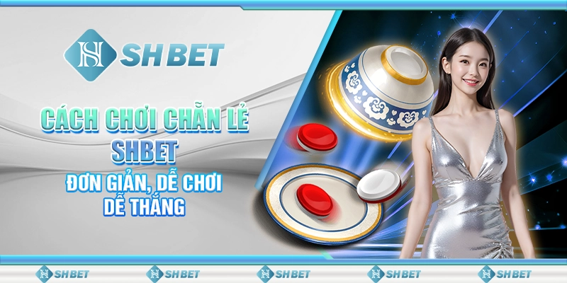 Cách Chơi Chẵn Lẻ SHBET - Đơn Giản, Dễ Chơi, Dễ Thắng