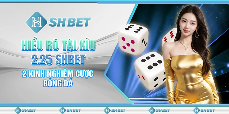 Hiểu Rõ Tài Xỉu 2.25 SHBET - 2 Kinh Nghiệm Cược Bóng Đá