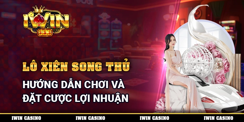 Lô Xiên Song Thủ - Hướng Dẫn Chơi Và Đặt Cược Lợi Nhuận